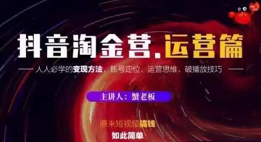 蟹老板抖音淘金营运营篇，短视频搞钱如此简单价值599元-杨大侠副业网