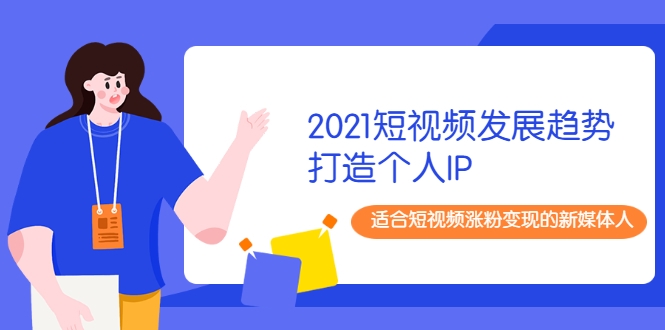 2021短视频发展趋势+打造个人IP，适合短视频涨粉变现的新媒体人-杨大侠副业网