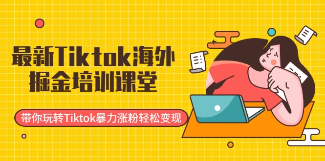 最新Tiktok海外掘金培训课堂：带你玩转Tiktok暴力涨粉轻松变现-杨大侠副业网