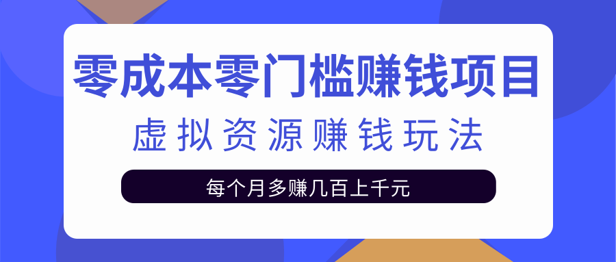 零成本零门槛赚钱项目，虚拟资源赚钱玩法每月多赚几百上千元-杨大侠副业网