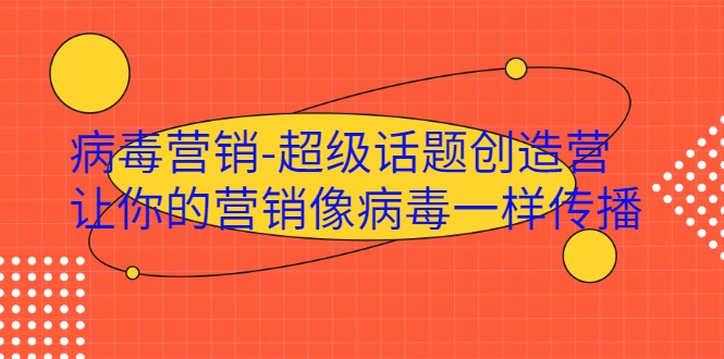 病毒营销-超级话题创造营，让你的营销像病毒一样传播-杨大侠副业网