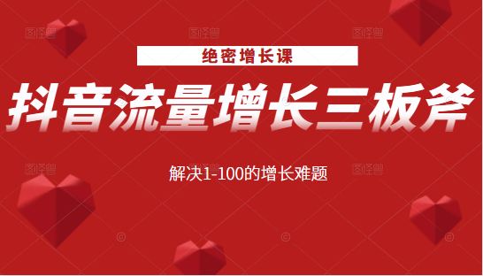 绝密增长课：抖音流量增长三板斧，解决1-100的增长难题-杨大侠副业网