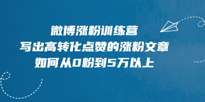 微博涨粉训练营，写出高转化点赞的涨粉文章，如何从0粉到5万以上-杨大侠副业网