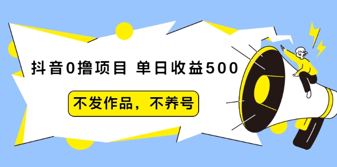 抖音0撸项目：单日收益500，不发作品，不养号-杨大侠副业网