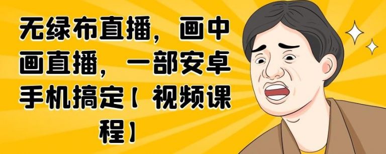 无绿布直播，画中画直播，一部安卓手机搞定-杨大侠副业网