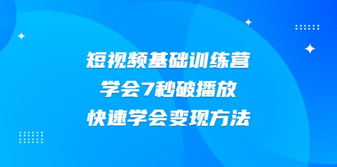 2021短视频基础训练营，学会7秒破播放，快速学会变现方法-杨大侠副业网