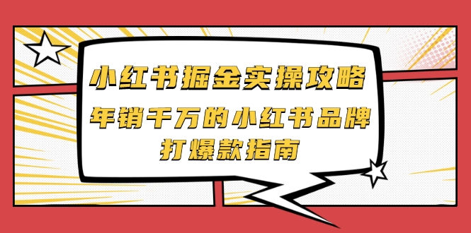 小红书掘金实操攻略，年销千万的小红书品牌打爆款指南-杨大侠副业网