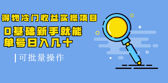 得物冷门收益实操项目，0基础新手就能单号日入几十，可批量操作-杨大侠副业网