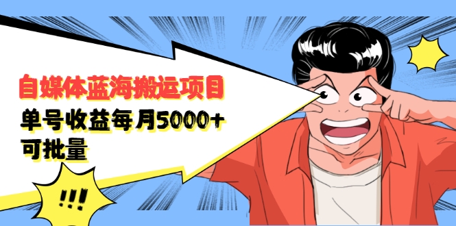 自媒体蓝海搬运项目：单号收益每月基本都可以达到5000+，可批量-杨大侠副业网