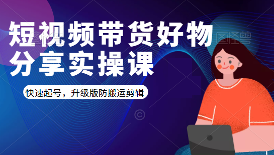 短视频带货好物分享实操课：快速起号，升级版防搬运剪辑-杨大侠副业网