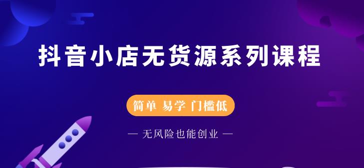 圣淘电商抖音小店无货源系列课程，零基础也能快速上手抖音小店-杨大侠副业网