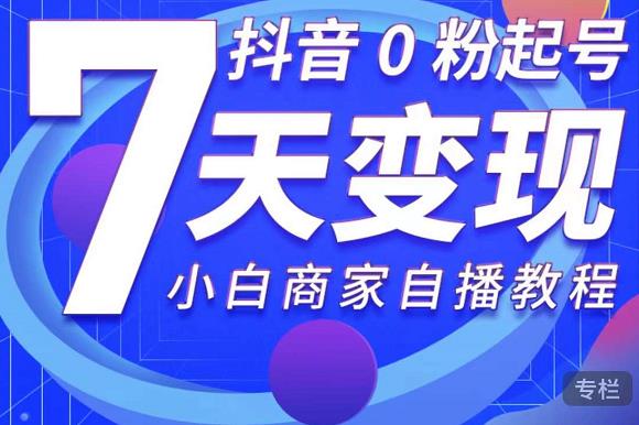 抖音0粉起号7天变现，无需专业的团队，小白商家从0到1自播教程-杨大侠副业网