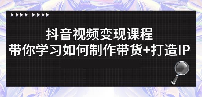 抖音短视频变现课程：带你学习如何制作带货+打造IP【41节】-杨大侠副业网