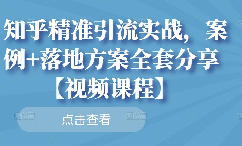 知乎精准引流实战，案例+落地方案全套分享【视频课程】-杨大侠副业网