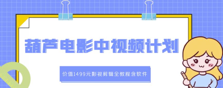 葫芦电影中视频解说教学：价值1499元影视剪辑全教程含软件-杨大侠副业网