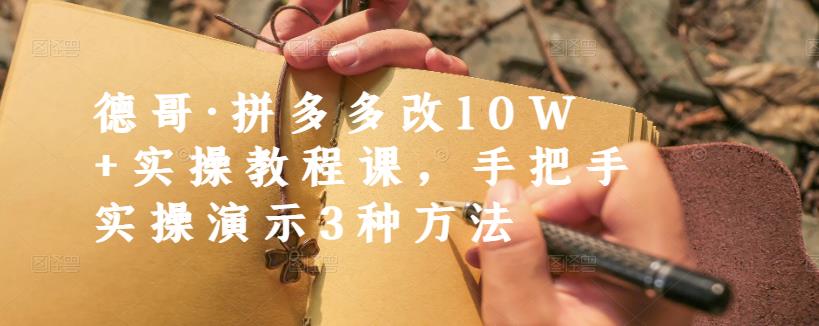 德哥·拼多多改10W+实操教程课，手把手实操演示3种方法-杨大侠副业网