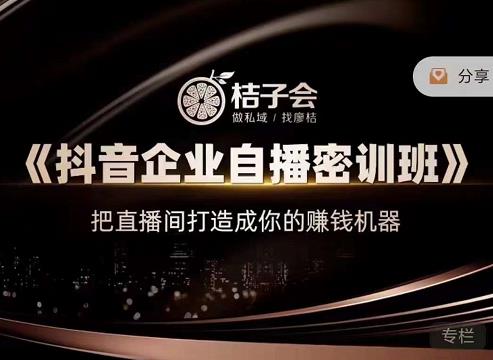 桔子会《抖音企业自播密训班》，把直播间打造成你的赚钱机器-杨大侠副业网