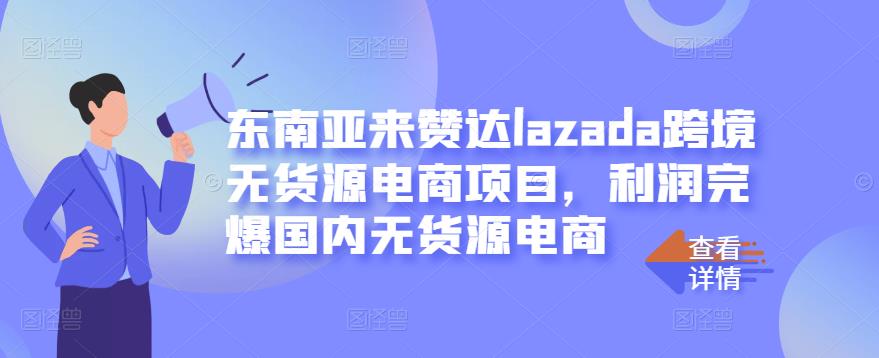 东南亚来赞达lazada跨境无货源电商项目，利润完爆国内无货源电商-杨大侠副业网