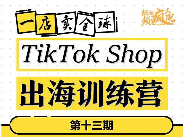 TikTokShop出海训练营（第十三期），打开全球流量新思维，出海抢占全球新流量，一店卖全球-杨大侠副业网