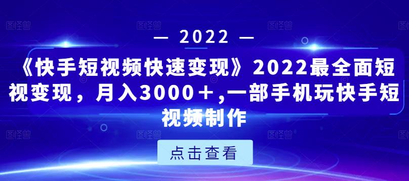 《快手短视频快速变现》2022最全面短视变现，月入3000＋,一部手机玩快手短视频制作-杨大侠副业网