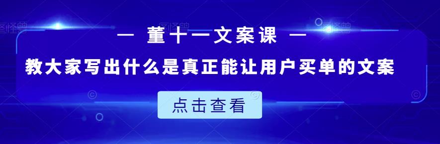 董十一文案课：教大家写出什么是真正能让用户买单的文案-杨大侠副业网