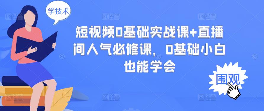 短视频0基础实战课+直播间人气必修课，0基础小白也能学会-杨大侠副业网