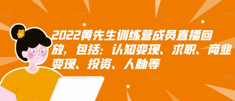 2022黄先生训练营成员直播回放，包括：认知变现、求职、商业变现、投资、人脉等-杨大侠副业网