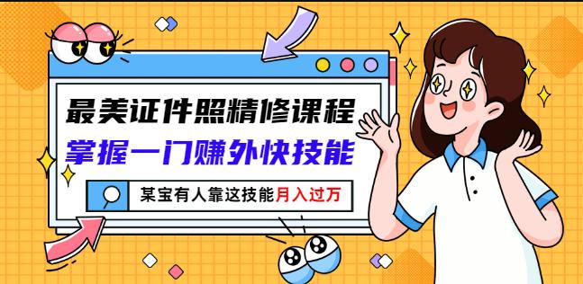 最美证件照精修课程：掌握一门赚外快技能，某宝有人靠这技能月入过万-杨大侠副业网