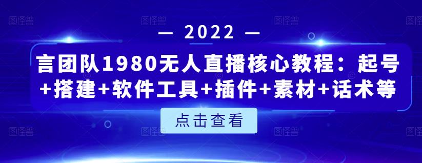 言团队1980无人直播核心教程：起号+搭建+软件工具+插件+素材+话术等等-杨大侠副业网