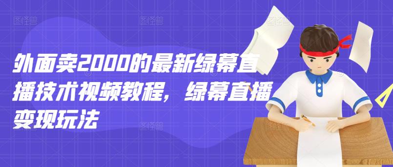 外面卖2000的最新绿幕直播技术视频教程，绿幕直播变现玩法-杨大侠副业网