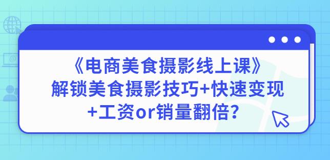 陈飞燕《电商美食摄影线上课》解锁美食摄影技巧+快速变现+工资or销量翻倍-杨大侠副业网