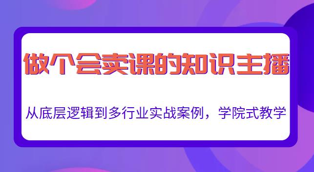 做一个会卖课的知识主播，从底层逻辑到多行业实战案例，学院式教学-杨大侠副业网