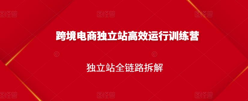 跨境电商独立站高效运行训练营，独立站全链路拆解-杨大侠副业网