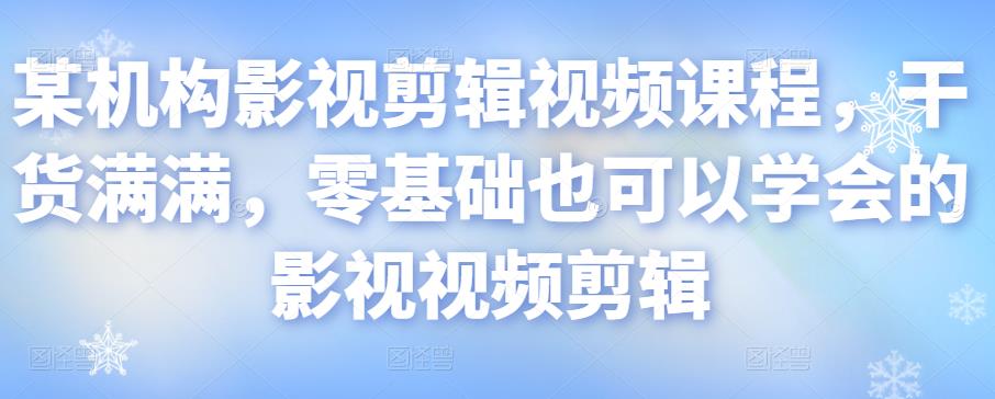 某机构影视剪辑视频课程，干货满满，零基础也可以学会的影视视频剪辑-杨大侠副业网