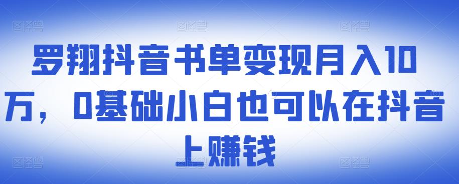 ​罗翔抖音书单变现月入10万，0基础小白也可以在抖音上赚钱-杨大侠副业网