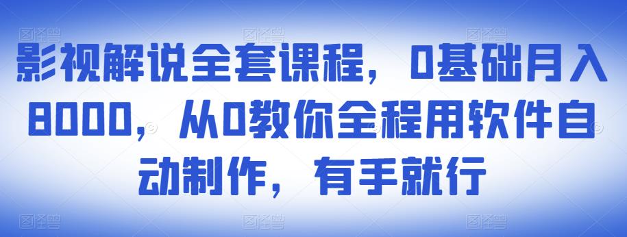 影视解说全套课程，0基础月入8000，从0教你全程用软件自动制作，有手就行-杨大侠副业网