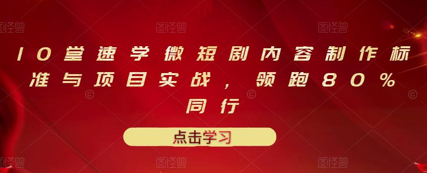 10堂速学微短剧内容制作标准与项目实战，领跑80%同行-杨大侠副业网