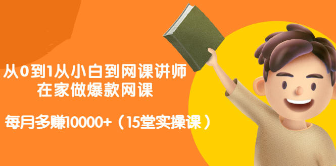 从0到1从小白到网课讲师：在家做爆款网课，每月多赚10000+（15堂实操课）-杨大侠副业网