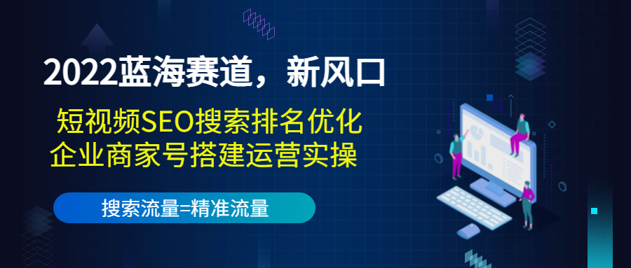 2022蓝海赛道，新风口：短视频SEO搜索排名优化+企业商家号搭建运营实操-杨大侠副业网