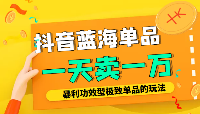 某公众号付费文章：抖音蓝海单品，一天卖一万！暴利功效型极致单品的玩法-杨大侠副业网