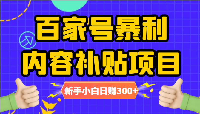 百家号暴利内容补贴项目，图文10元一条，视频30一条，新手小白日赚300+-杨大侠副业网