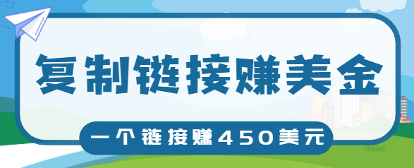 复制链接赚美元，一个链接可赚450+，利用链接点击即可赚钱的项目【视频教程】-杨大侠副业网