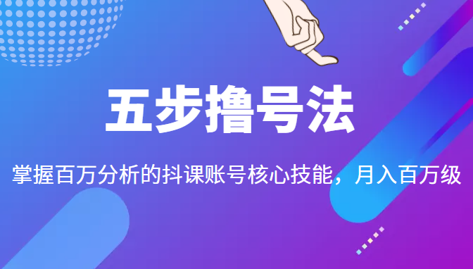 五步撸号法，掌握百万分析的抖课账号核心技能，从逻辑到实操-杨大侠副业网