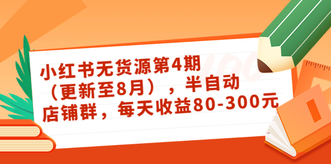 小红书无货源第4期（更新至8月），半自动店铺群，每天收益80-300-杨大侠副业网