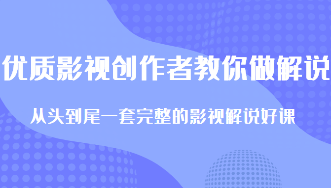 优质影视领域创作者教你做解说变现，从头到尾一套完整的解说课，附全套软件-杨大侠副业网