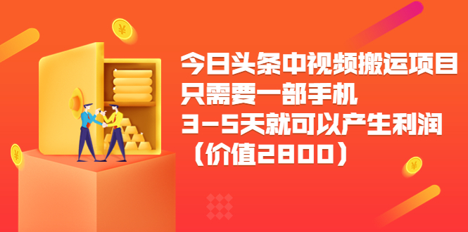 今日头条中视频搬运项目，只需要一部手机3-5天就可以产生利润（价值2800元）-杨大侠副业网