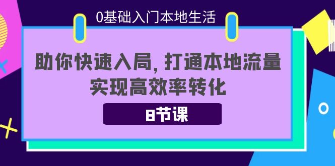 0基础入门本地生活：助你快速入局，8节课带你打通本地流量，实现高效率转化-杨大侠副业网