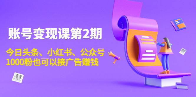 账号变现课第2期，今日头条、小红书、公众号，1000粉也可以接广告赚钱-杨大侠副业网