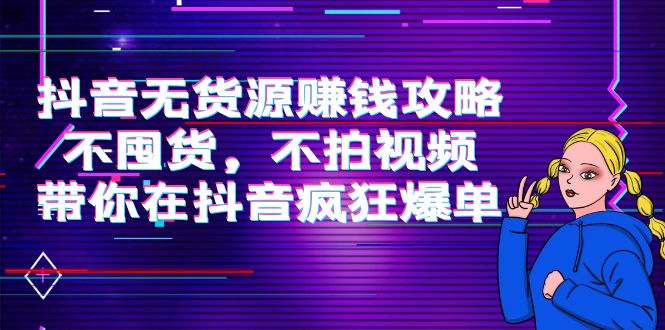 抖音无货源赚钱攻略，不囤货，不拍视频，带你在抖音疯狂爆单-杨大侠副业网