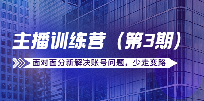 传媒主播训练营（第三期）面对面分新解决账号问题，少走变路（价值6000元）-杨大侠副业网